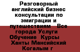 Разговорный английский бизнес консультации по эмиграции и путешествиям - Все города Услуги » Обучение. Курсы   . Ханты-Мансийский,Когалым г.